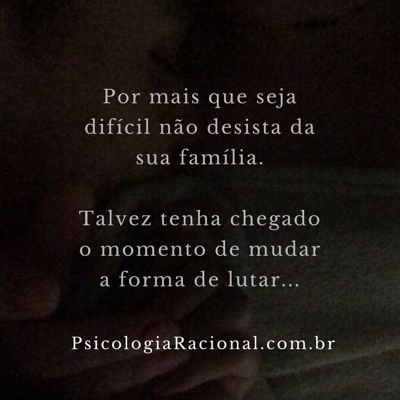 Por mais que seja difícil não desista da sua família.