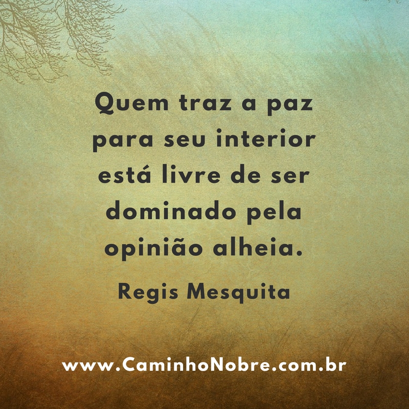 Quem traz a paz para seu interior está livre de ser dominado pela opinião alheia.