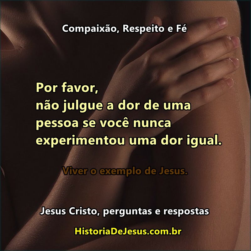 Não julgue a dor de uma pessoa se você nunca experimentou uma dor igual