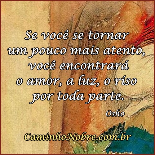 Frase Osho. Se você se tornar mais atento você encontrará o amor, a luz, o riso por toda parte.