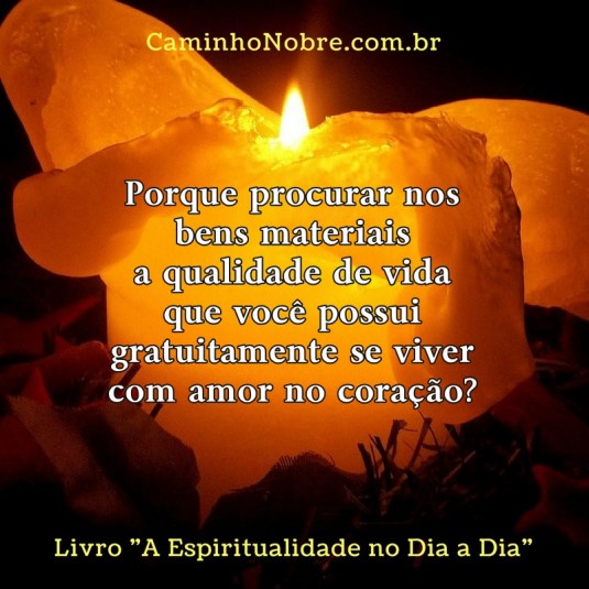 Porque procurar nos bens materiais a qualidade de vida que você possui gratuitamente se viver com amor no coração?