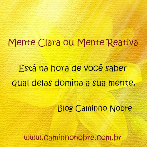 Mente clara ou mente reativa. Está na hora de saber qual delas domina a sua mente