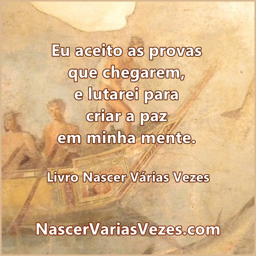 Eu aceito as provas que chegarem e lutarei para criar paz em minha mente.