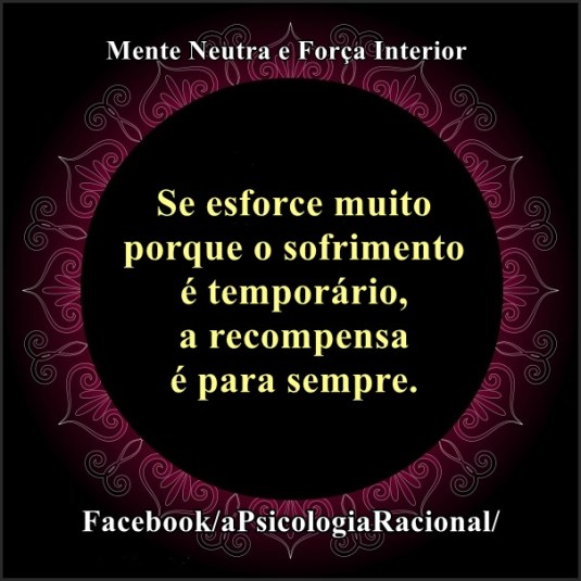 Se esforce muito porque o sofrimento é temporário e a recompensa é para sempre. 