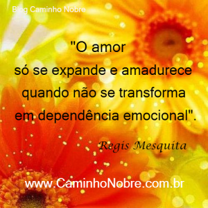 O amor só se expande e amadurece quando não se transforma em dependência emocional.