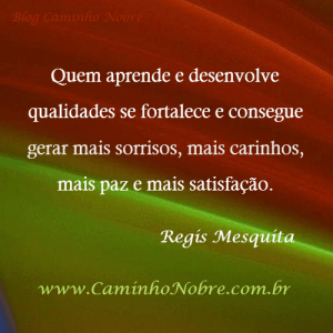 Quem aprende e desenvolve qualidades consegue gerar mais paz, mais carinho, mais satisfação e mais sorrisos.