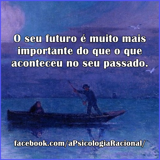 O seu futuro é muito mais importante do que o que aconteceu no passado. Psicologia Racional