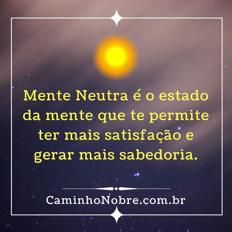 Mente Neutra é o estado da mente que te permite ter mais satisfação e gerar mais sabedoria