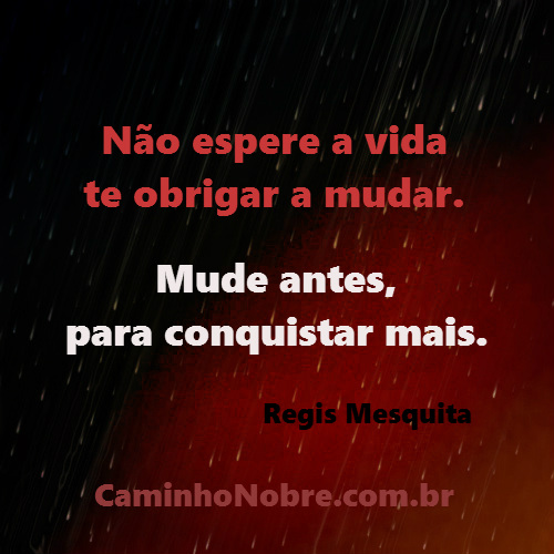 Não espere a vida te obrigar a mudar. Mude antes, para conquistar mais