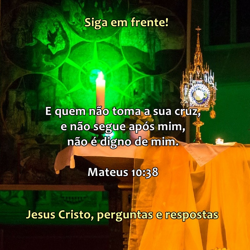 Mateus 10 versículo 38. E quem não toma a sua cruz e não segue após mim, não é digno de mim.