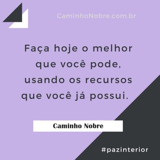 Faça hoje o melhor que você pode, usando os recursos que você já possui. Caminho Nobre
