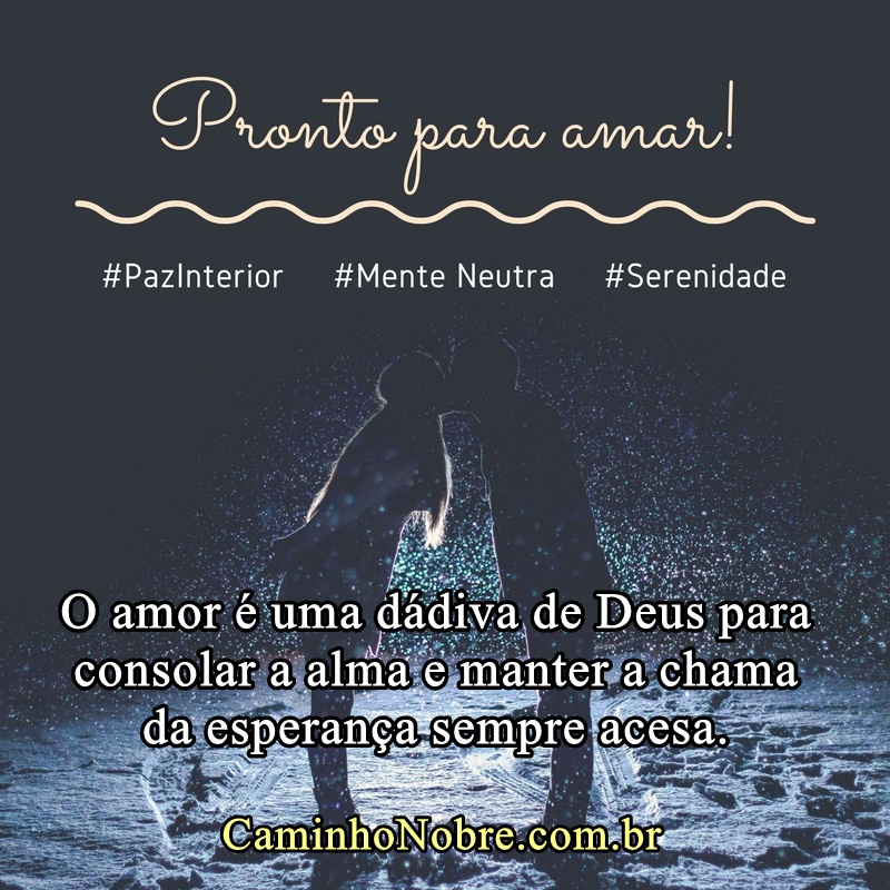 Pronto para amar. O amor é uma dádiva de Deus para consolar a alma e manter a chama da esperança sempre acesa.