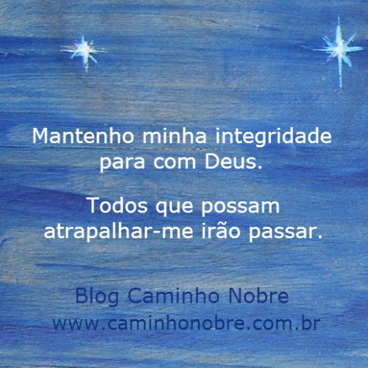 Mantenho minha integridade para com Deus. Todos que possam atrapalhar-me irão passar. Blog Caminho Nobre