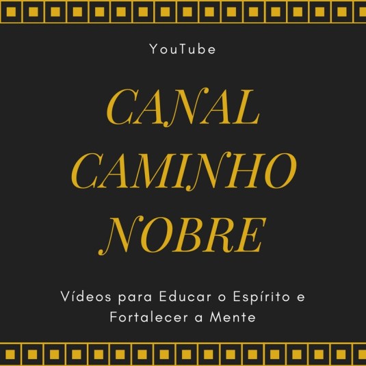 Assista os Vídeos do Canal Caminho Nobre. Vídeos para educar o espírito e fortalecer a mente