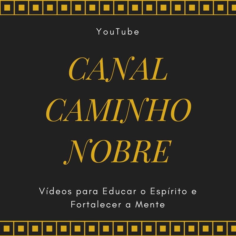 Assista os Vídeos do Canal Caminho Nobre. Vídeos para educar o espírito e fortalecer a mente