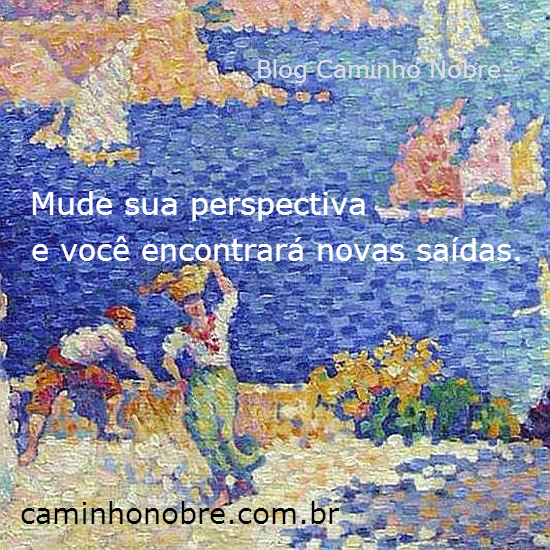 Mude sua perspectiva e você encontrará novas saídas. Motivação para superar problemas e enfrentar desafios. Blog Caminho Nobre