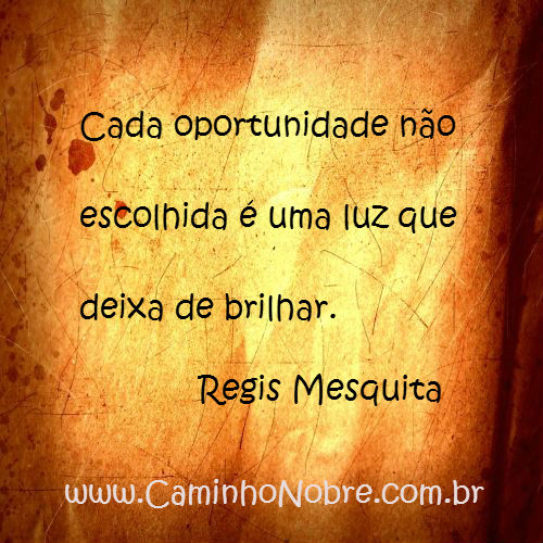 Cada oportunidade não escolhida é uma luz que deixa de brilhar.