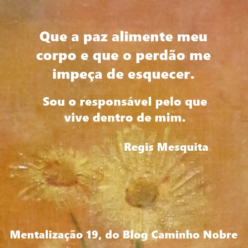 Que a paz alimente meu corpo e que o perdão me impeça de esquecer.