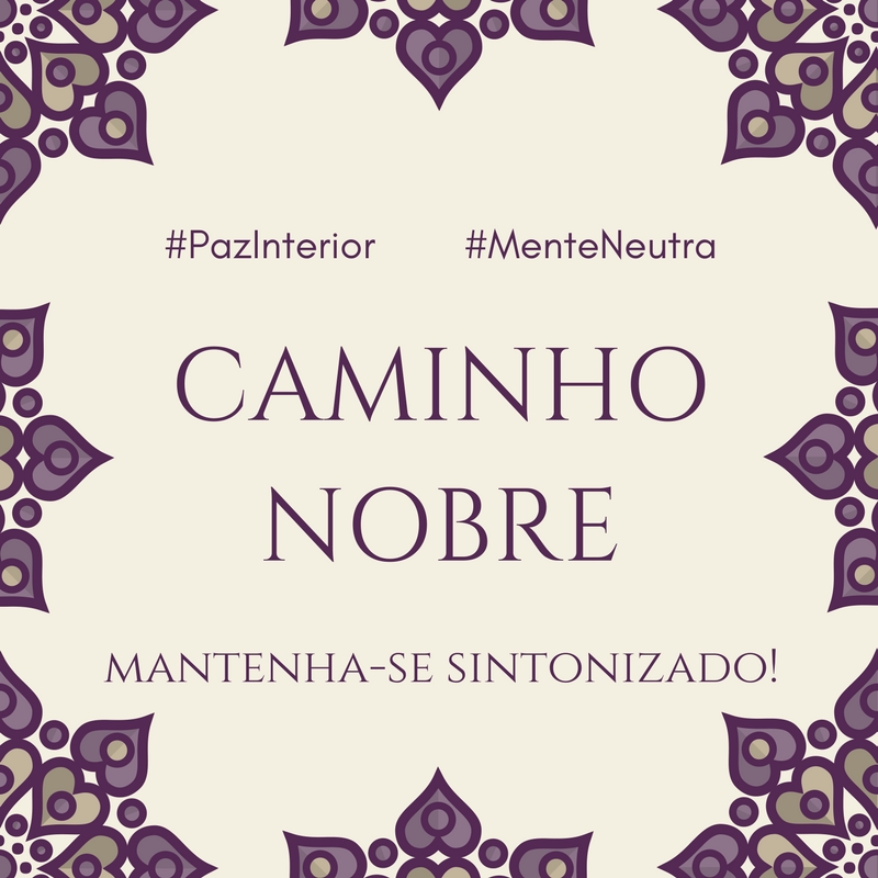 Caminho Nobre. Mantenha-se sintonizado. Paz Interior e Mente Neutra.