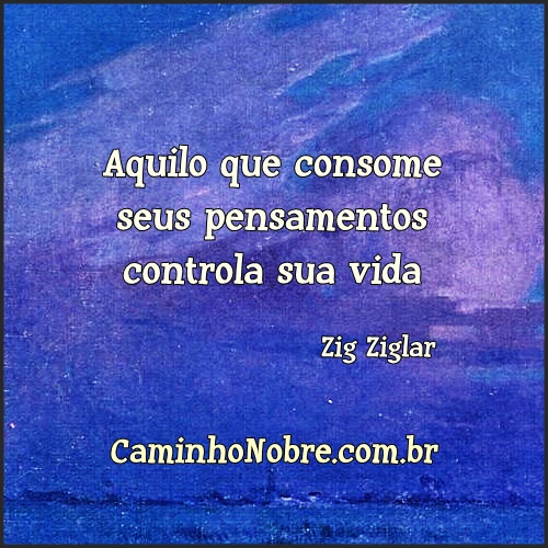 Aquilo que consome seus pensamentos controla sua vida.
