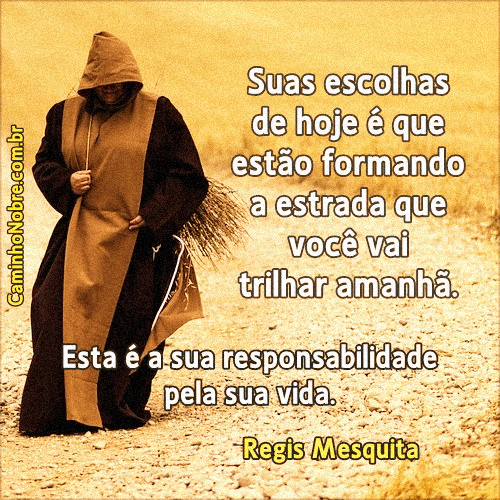 Suas escolhas de hoje é que estão formando a estrada que você vai trilhar amanhã.