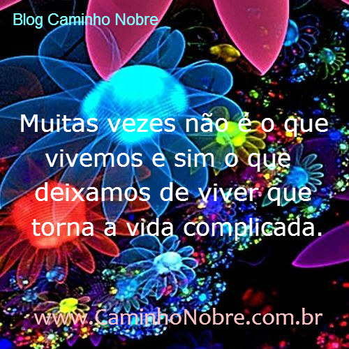 Muitas vezes não é o que vivemos e sim o que deixamos de viver que torna a vida complicada.