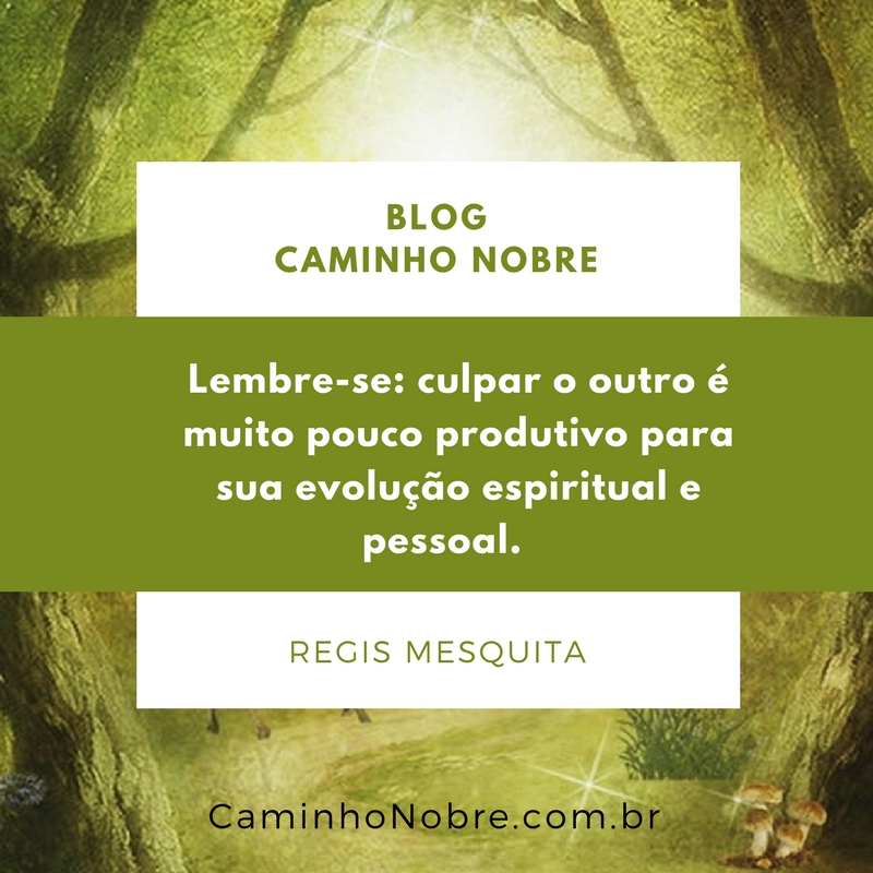 Lembre-se: culpar os outros é muito pouco produtivo para sua evolução espiritual e pessoal. Regis Mesquita