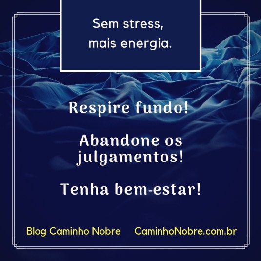 Sem stress, mais energia. Respire fundo! Abandone os julgamentos! Tenha bem-estar! Blog Caminho Nobre