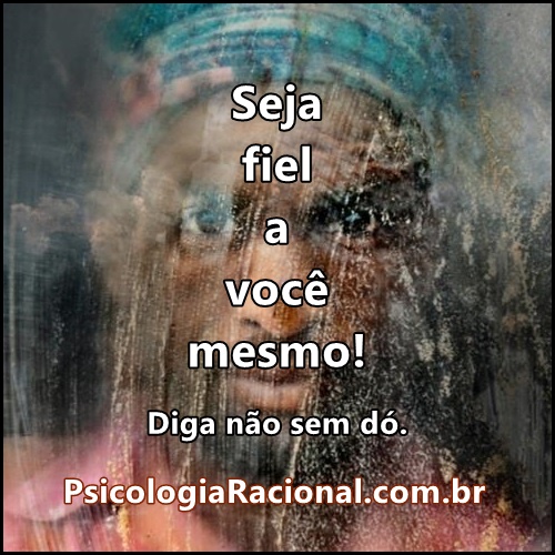 Seja fiel a si mesmo! Diga não sem dó. Psicologia Racional