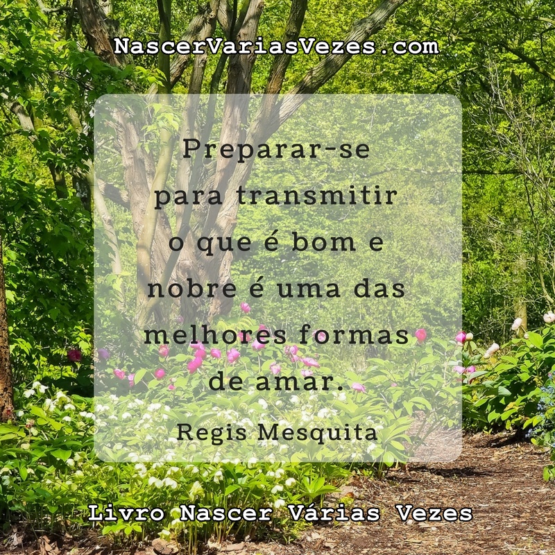 Preparar-se para transmitir o que é bom e nobre é uma das melhores formas de amar. Regis Mesquita