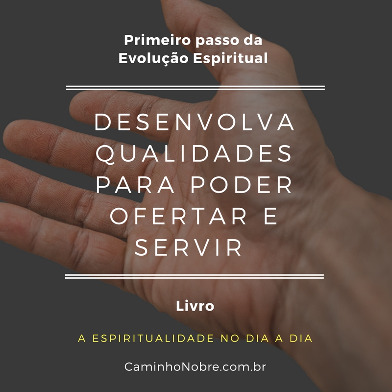 Primeiro passo da evolução espiritual: desenvolva qualidades para poder ofertar e servir