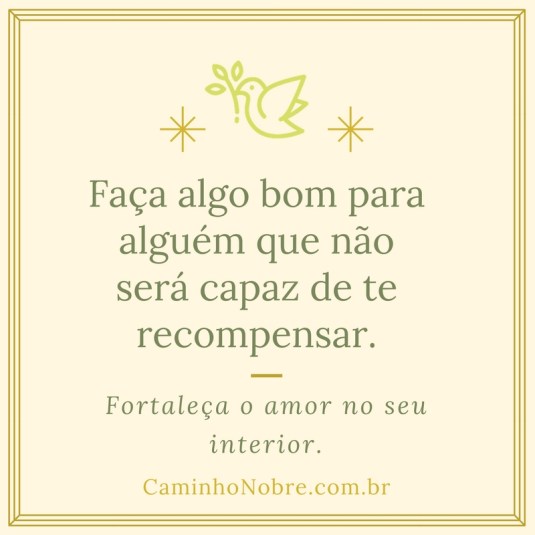 Faça algo bom para alguém que não será capaz de te recompensar.
