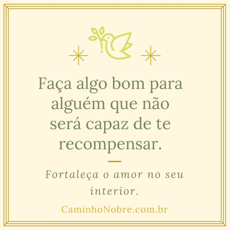 Faça algo bom para alguém que não será capaz de te recompensar.