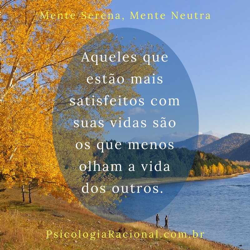 Aqueles que estão mais satisfeitos com suas vidas são os que menos olham a vida dos outros. A Filosofia Caminho Nobre te ensina a ter a Mente Serena e Neutra