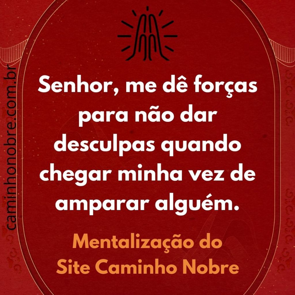 Senhor, me dê forças para não dar desculpas quando chegar minha vez de amparar alguém.
Mentalização do Site Caminho Nobre