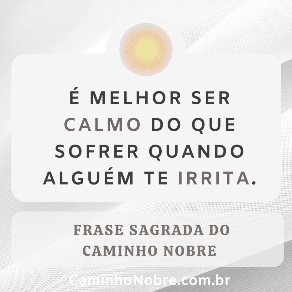 É melhor ser calmo do que sofrer quando alguém te irrita.
Frase Sagrada do Caminho Nobre
