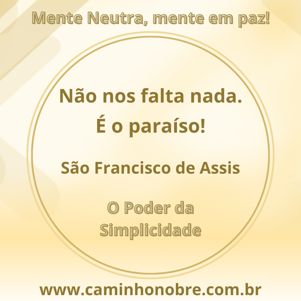 Não nos falta nada. É o paraíso!
São Francisco de Assis
O Poder da Simplicidade

