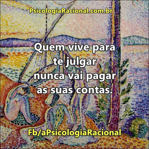 Quem vive para te julgar nunca vai pagar suas contas. Psicologia Racional