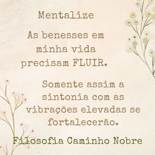 Mentalize
As benesses em minha vida precisam FLUIR.
Somente assim a sintonia com as vibrações elevadas se fortalecerão.
Filosofia Caminho Nobre